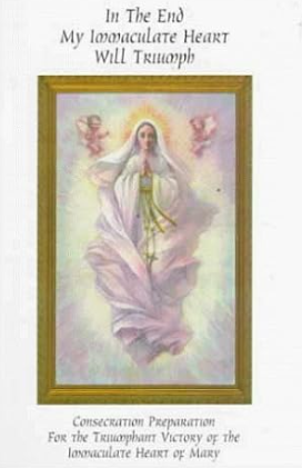 In the End My Immaculate Heart Will Triumph: Consecration Preparation for the Triumphant Victory of the Immaculate Heart of Mary