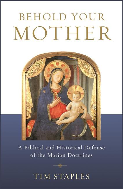 Behold Your Mother: A Biblical and Historical Defense of the Marian Doctrines