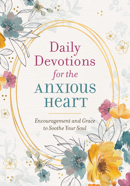 Daily Devotions for the Anxious Heart: Encouragement and Grace to Soothe Your Soul