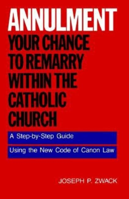 Annulment--Your Chance to Remarry Within the Catholic Church: A Step-By-Step Guide Using the New Code of Canon Law