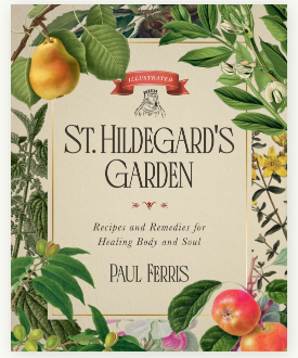 St. Hildegard’s Garden: Recipes and Remedies for Healing Body and Soul