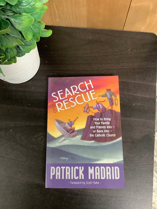Search and Rescue: How to Bring Your Family and Friends Into - Or Back Into - The Catholic Church