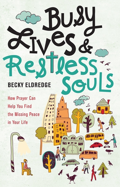 Busy Lives and Restless Souls: How Prayer Can Help You Find the Missing Peace in Your Life