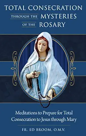 Total Consecration Through the Mysteries of the Rosary: Meditations to Prepare for Total Consecration to Jesus Through Mary