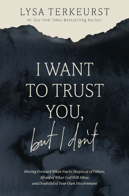 I Want to Trust You, But I Don't: Moving Forward When You're Skeptical of Others, Afraid of What God Will Allow, and Doubtful of Your Own Discernment