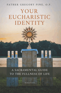 Your Eucharistic Identity: A Sacramental Guide to the Fullness of Life